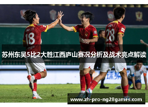 苏州东吴5比2大胜江西庐山赛况分析及战术亮点解读