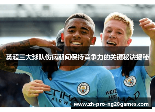 英超三大球队伤病期间保持竞争力的关键秘诀揭秘