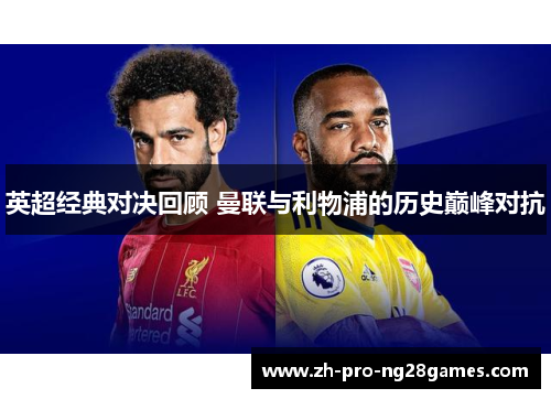 英超经典对决回顾 曼联与利物浦的历史巅峰对抗
