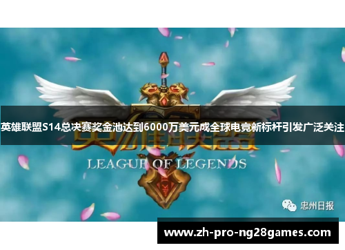 英雄联盟S14总决赛奖金池达到6000万美元成全球电竞新标杆引发广泛关注