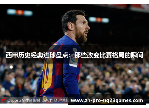 西甲历史经典进球盘点：那些改变比赛格局的瞬间