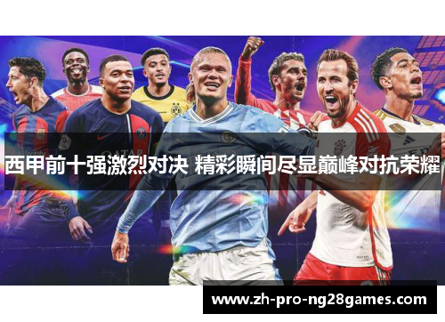 西甲前十强激烈对决 精彩瞬间尽显巅峰对抗荣耀