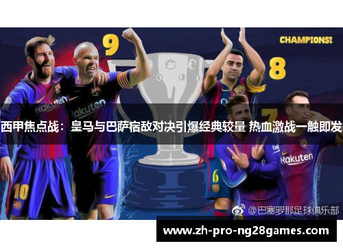 西甲焦点战：皇马与巴萨宿敌对决引爆经典较量 热血激战一触即发