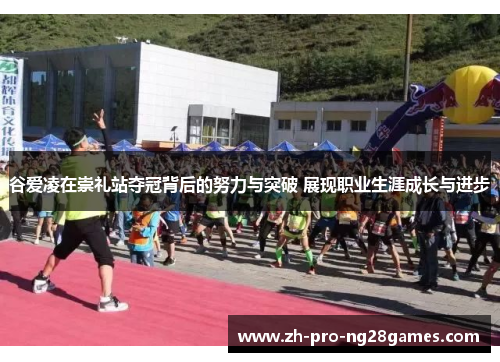 谷爱凌在崇礼站夺冠背后的努力与突破 展现职业生涯成长与进步 谷爱凌在崇礼站夺冠背后的努力与突破 展现职业生涯成长与进步