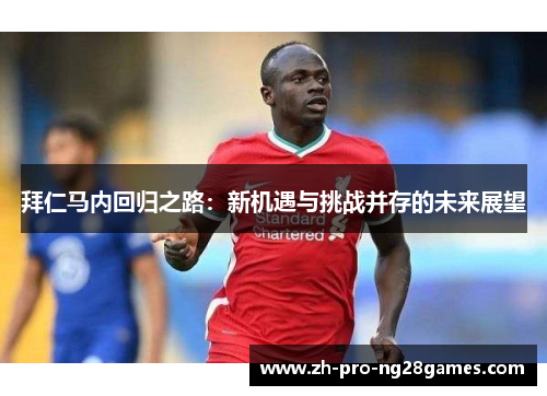 拜仁马内回归之路：新机遇与挑战并存的未来展望