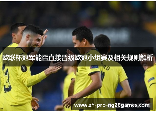 欧联杯冠军能否直接晋级欧冠小组赛及相关规则解析