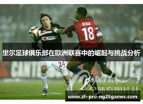 里尔足球俱乐部在欧洲联赛中的崛起与挑战分析