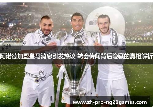 阿诺德加盟皇马消息引发热议 转会传闻背后隐藏的真相解析