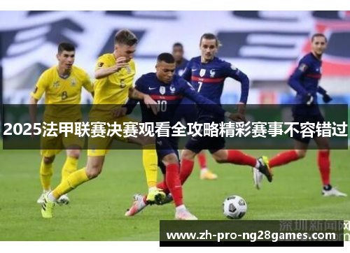 2025法甲联赛决赛观看全攻略精彩赛事不容错过