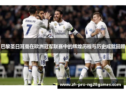 巴黎圣日耳曼在欧洲冠军联赛中的辉煌历程与历史成就回顾