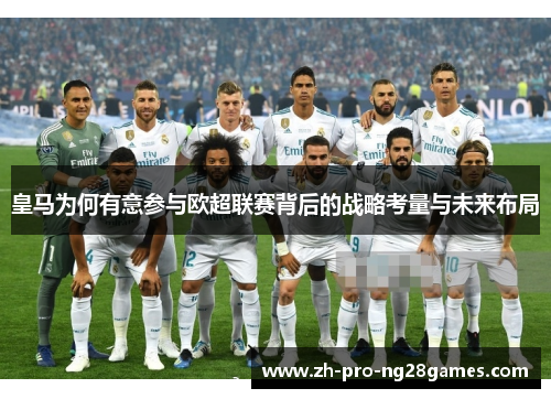 皇马为何有意参与欧超联赛背后的战略考量与未来布局 皇马为何有意参与欧超联赛背后的战略考量与未来布局