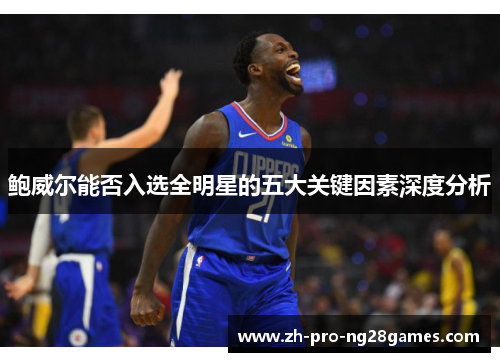 鲍威尔能否入选全明星的五大关键因素深度分析 鲍威尔能否入选全明星的五大关键因素深度分析