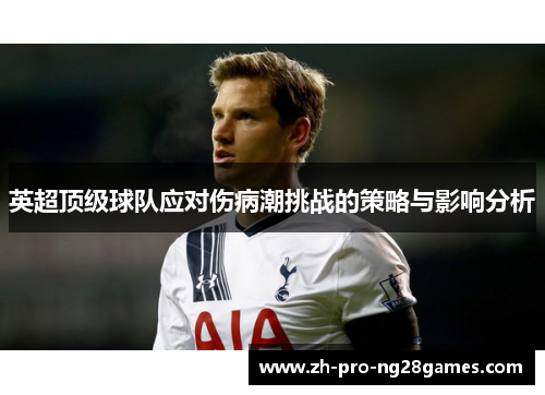英超顶级球队应对伤病潮挑战的策略与影响分析 英超顶级球队应对伤病潮挑战的策略与影响分析