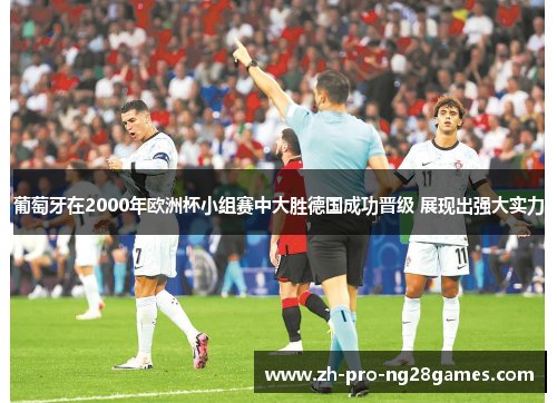 葡萄牙在2000年欧洲杯小组赛中大胜德国成功晋级 展现出强大实力 葡萄牙在2000年欧洲杯小组赛中大胜德国成功晋级 展现出强大实力