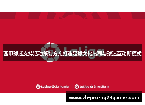 西甲球迷支持活动策划方案打造足球文化热潮与球迷互动新模式 西甲球迷支持活动策划方案打造足球文化热潮与球迷互动新模式