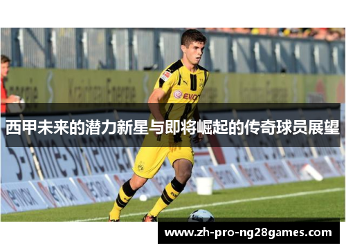 西甲未来的潜力新星与即将崛起的传奇球员展望 西甲未来的潜力新星与即将崛起的传奇球员展望
