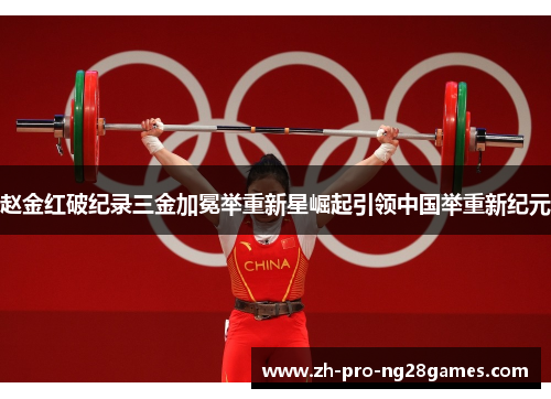 赵金红破纪录三金加冕举重新星崛起引领中国举重新纪元