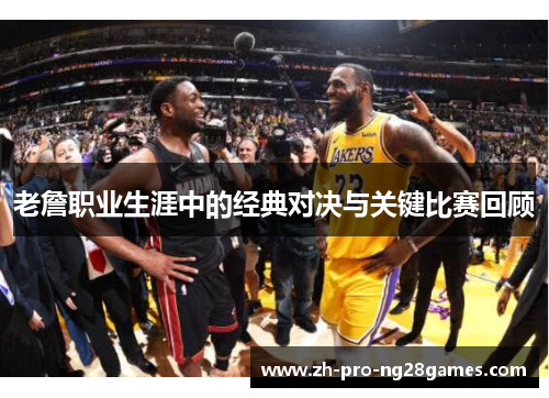 老詹职业生涯中的经典对决与关键比赛回顾 老詹职业生涯中的经典对决与关键比赛回顾