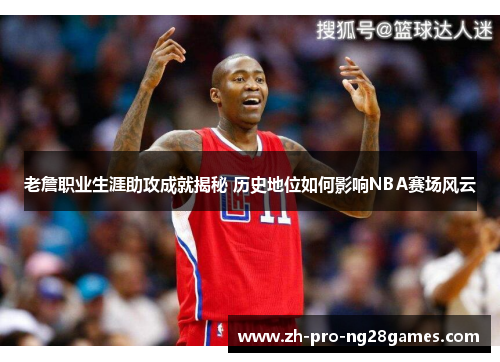 老詹职业生涯助攻成就揭秘 历史地位如何影响NBA赛场风云 老詹职业生涯助攻成就揭秘 历史地位如何影响NBA赛场风云