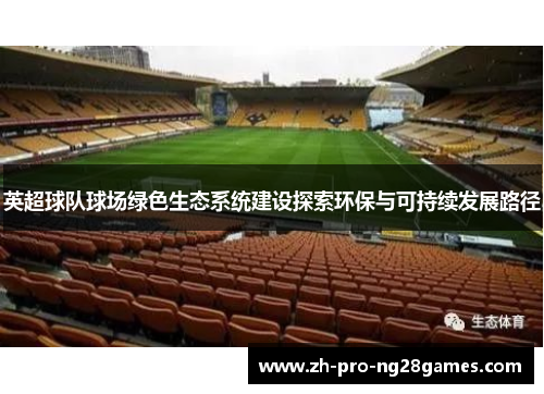 英超球队球场绿色生态系统建设探索环保与可持续发展路径 英超球队球场绿色生态系统建设探索环保与可持续发展路径