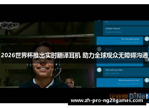 2026世界杯推出实时翻译耳机 助力全球观众无障碍沟通