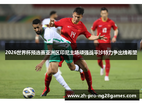 2026世界杯预选赛亚洲区印尼主场顽强战平沙特力争出线希望