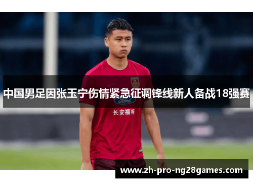 中国男足因张玉宁伤情紧急征调锋线新人备战18强赛