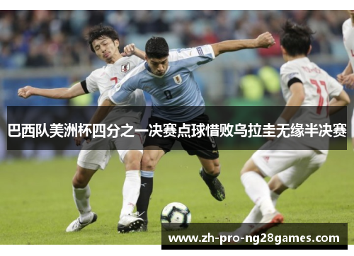 巴西队美洲杯四分之一决赛点球惜败乌拉圭无缘半决赛