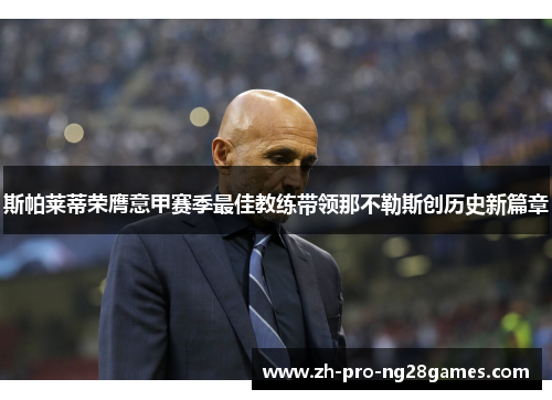 斯帕莱蒂荣膺意甲赛季最佳教练带领那不勒斯创历史新篇章