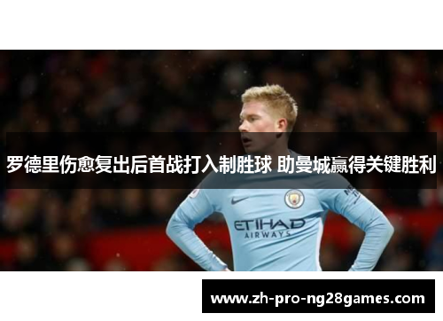 罗德里伤愈复出后首战打入制胜球 助曼城赢得关键胜利