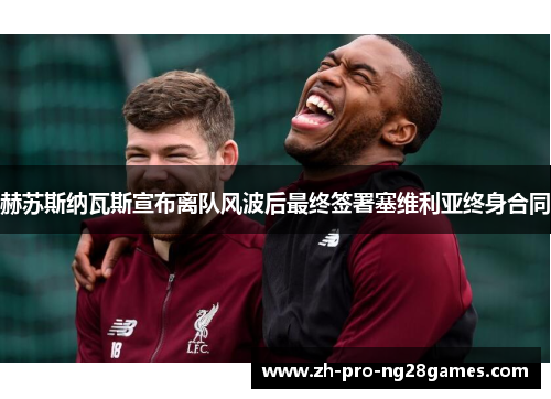 赫苏斯纳瓦斯宣布离队风波后最终签署塞维利亚终身合同