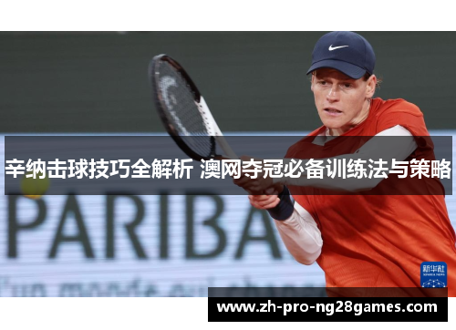 辛纳击球技巧全解析 澳网夺冠必备训练法与策略