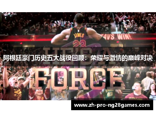 阿根廷豪门历史五大战役回顾:荣耀与激情的巅峰对决 阿根廷豪门历史五大战役回顾:荣耀与激情的巅峰对决