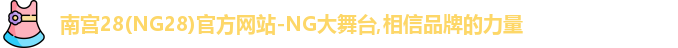 南宫28(NG28)官方网站-NG大舞台,相信品牌的力量